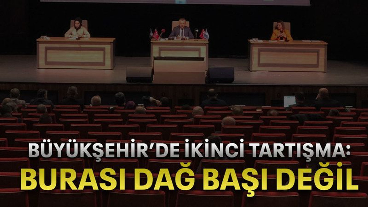 Büyükşehir’de ikinci tartışma: Burası dağ başı değil
